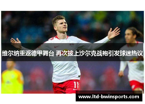 维尔纳重返德甲舞台 再次披上沙尔克战袍引发球迷热议