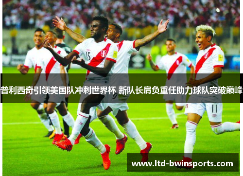 普利西奇引领美国队冲刺世界杯 新队长肩负重任助力球队突破巅峰