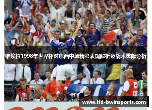 维埃拉1998年世界杯对巴西中场精彩表现解析及战术贡献分析