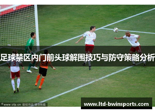 足球禁区内门前头球解围技巧与防守策略分析