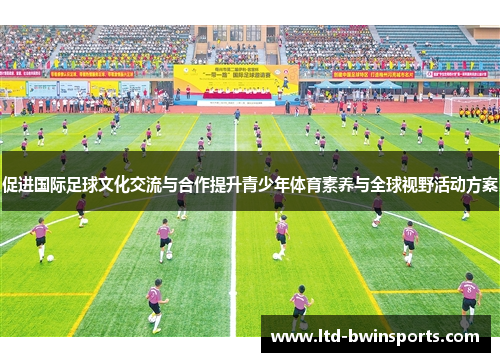 促进国际足球文化交流与合作提升青少年体育素养与全球视野活动方案