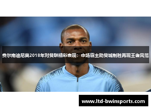 费尔南迪尼奥2018年对曼联精彩表现：中场霸主助曼城制胜再现王者风范