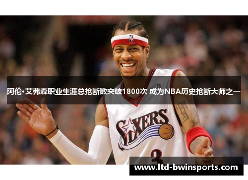 阿伦·艾弗森职业生涯总抢断数突破1800次 成为NBA历史抢断大师之一