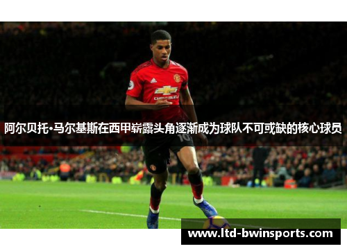 阿尔贝托·马尔基斯在西甲崭露头角逐渐成为球队不可或缺的核心球员