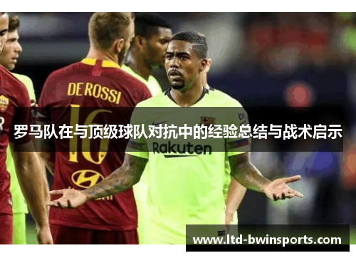 罗马队在与顶级球队对抗中的经验总结与战术启示