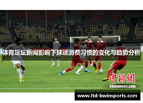 体育足坛新闻影响下球迷消费习惯的变化与趋势分析