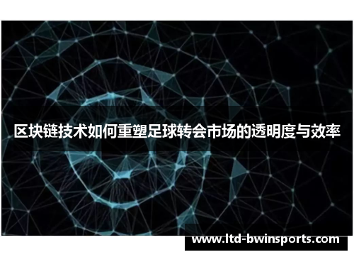 区块链技术如何重塑足球转会市场的透明度与效率