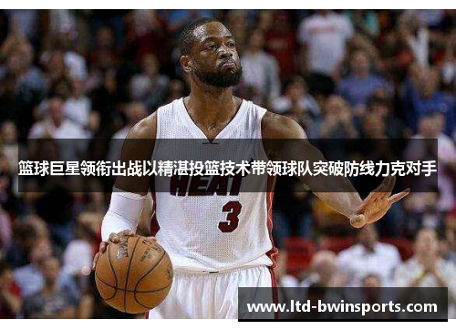 篮球巨星领衔出战以精湛投篮技术带领球队突破防线力克对手