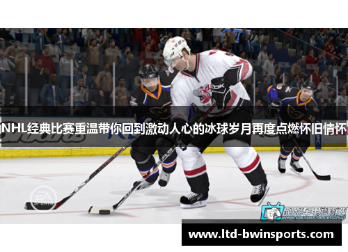 NHL经典比赛重温带你回到激动人心的冰球岁月再度点燃怀旧情怀
