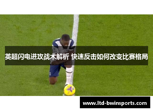 英超闪电进攻战术解析 快速反击如何改变比赛格局