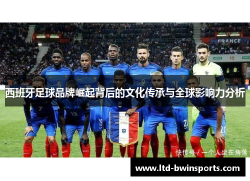西班牙足球品牌崛起背后的文化传承与全球影响力分析