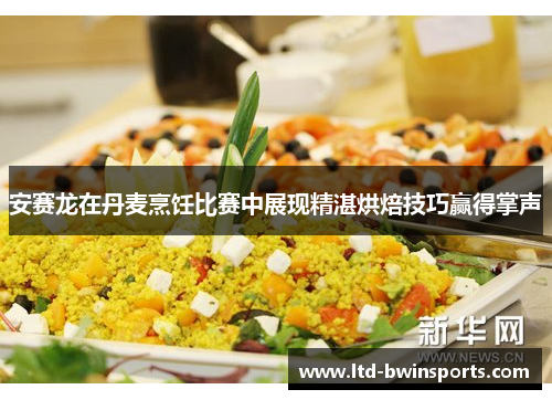 安赛龙在丹麦烹饪比赛中展现精湛烘焙技巧赢得掌声