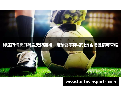 球迷热情澎湃激发无限期待，足球赛事即将引爆全场激情与荣耀