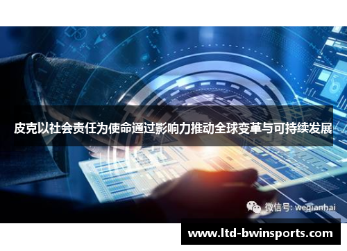 皮克以社会责任为使命通过影响力推动全球变革与可持续发展