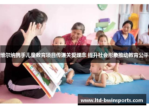 维尔纳携手儿童教育项目传递关爱理念 提升社会形象推动教育公平