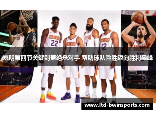 姚明第四节关键封盖绝杀对手 帮助球队险胜迈向胜利巅峰