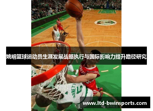 姚明篮球运动员生涯发展战略执行与国际影响力提升路径研究