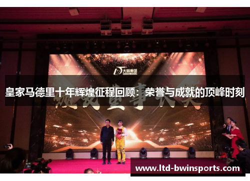 皇家马德里十年辉煌征程回顾：荣誉与成就的顶峰时刻