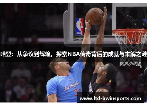 哈登：从争议到辉煌，探索NBA传奇背后的成就与未解之谜