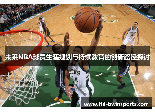 未来NBA球员生涯规划与持续教育的创新路径探讨