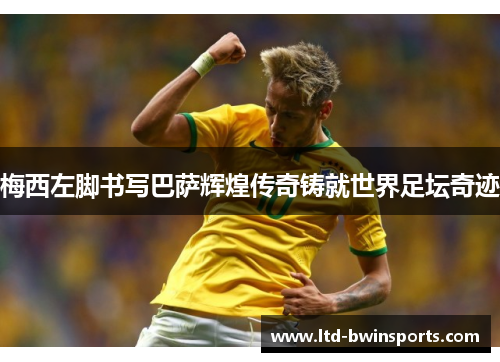 梅西左脚书写巴萨辉煌传奇铸就世界足坛奇迹