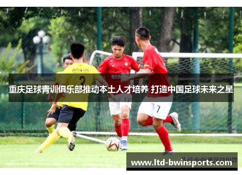 重庆足球青训俱乐部推动本土人才培养 打造中国足球未来之星