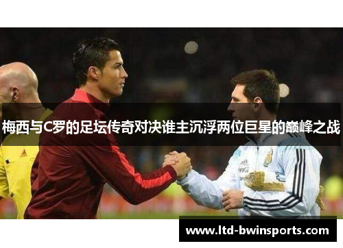 梅西与C罗的足坛传奇对决谁主沉浮两位巨星的巅峰之战