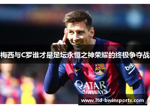梅西与C罗谁才是足坛永恒之神荣耀的终极争夺战