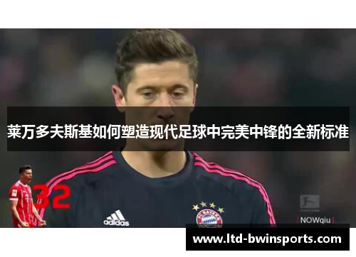 莱万多夫斯基如何塑造现代足球中完美中锋的全新标准