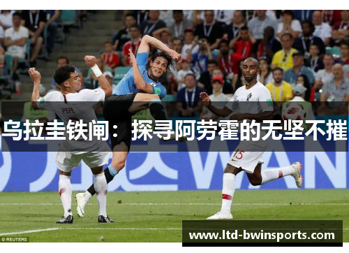 乌拉圭铁闸：探寻阿劳霍的无坚不摧