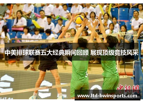 中美排球联赛五大经典瞬间回顾 展现顶级竞技风采