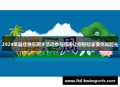 2024年最佳快乐周末活动参与指南让你轻松享受休闲时光