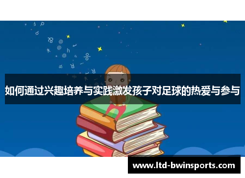 如何通过兴趣培养与实践激发孩子对足球的热爱与参与