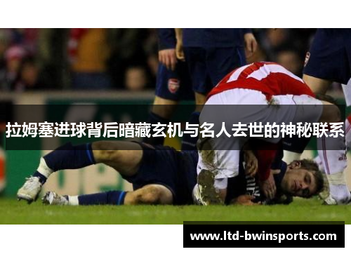 拉姆塞进球背后暗藏玄机与名人去世的神秘联系