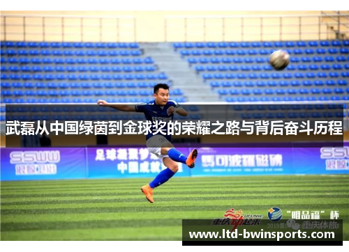 武磊从中国绿茵到金球奖的荣耀之路与背后奋斗历程
