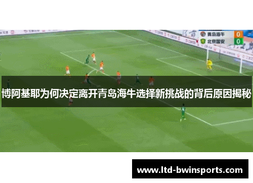 博阿基耶为何决定离开青岛海牛选择新挑战的背后原因揭秘
