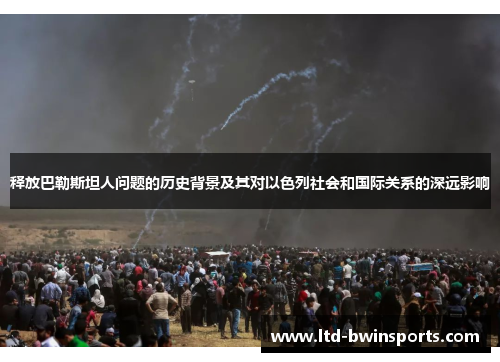 释放巴勒斯坦人问题的历史背景及其对以色列社会和国际关系的深远影响