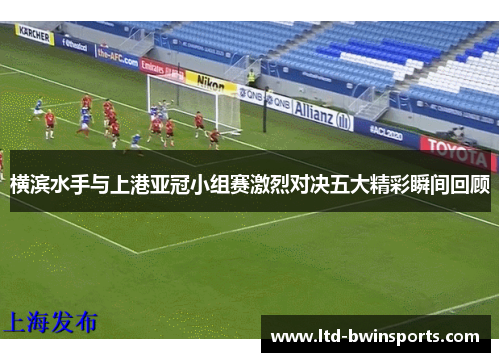 横滨水手与上港亚冠小组赛激烈对决五大精彩瞬间回顾