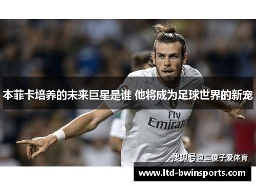 本菲卡培养的未来巨星是谁 他将成为足球世界的新宠