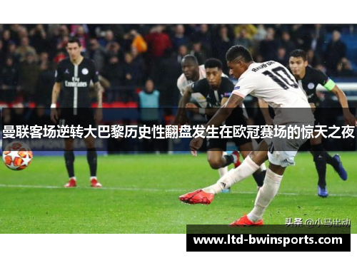曼联客场逆转大巴黎历史性翻盘发生在欧冠赛场的惊天之夜