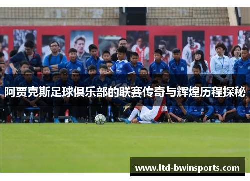 阿贾克斯足球俱乐部的联赛传奇与辉煌历程探秘