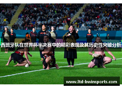 西班牙队在世界杯半决赛中的精彩表现及其历史性突破分析