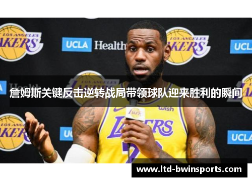 詹姆斯关键反击逆转战局带领球队迎来胜利的瞬间